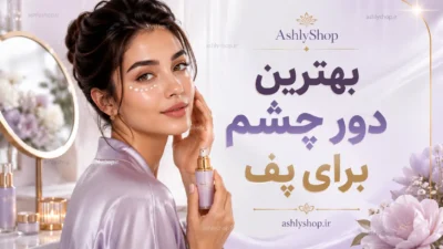 بهترین دور چشم برای پف زیر چشم چیست؟ معرفی بهترین کرم‌های ضد پف + راهنمای انتخاب تخصصی