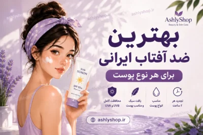 بهترین ضد آفتاب ایرانی چیست؟ معرفی بهترین‌ها برای هر نوع پوست