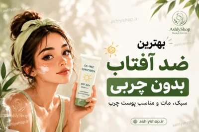 بهترین ضد آفتاب بدون چربی؛ راهنمای انتخاب برای پوست چرب، مختلط و جوش‌دار
