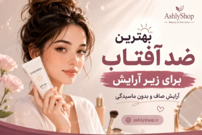 بهترین ضد آفتاب برای زیر آرایش؛ راهنمای انتخاب برای آرایش صاف و بدون ماسیدگی