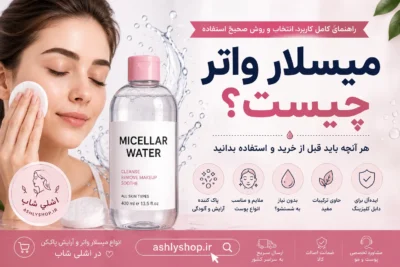 میسلار واتر چیست؟ راهنمای کامل کاربرد، انتخاب و روش صحیح استفاده