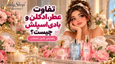 تفاوت عطر، ادکلن و بادی اسپلش چیست؟ راهنمای کامل انتخاب